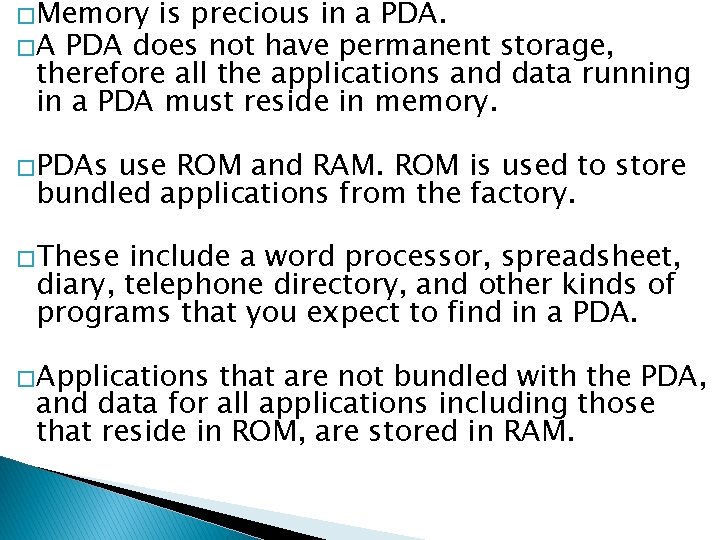 �Memory is precious in a PDA. �A PDA does not have permanent storage, therefore