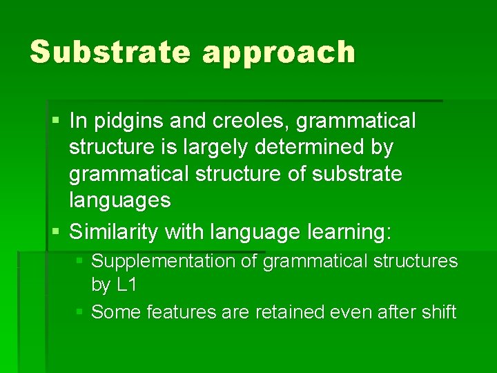Substrate approach § In pidgins and creoles, grammatical structure is largely determined by grammatical Substrate approach § In pidgins and creoles, grammatical structure is largely determined by grammatical
