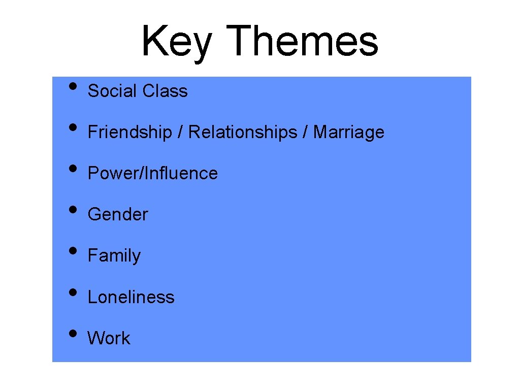 Key Themes • Social Class • Friendship / Relationships / Marriage • Power/Influence •