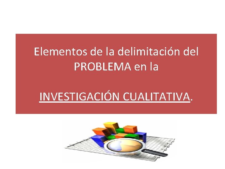 Elementos de la delimitación del PROBLEMA en la INVESTIGACIÓN CUALITATIVA. 