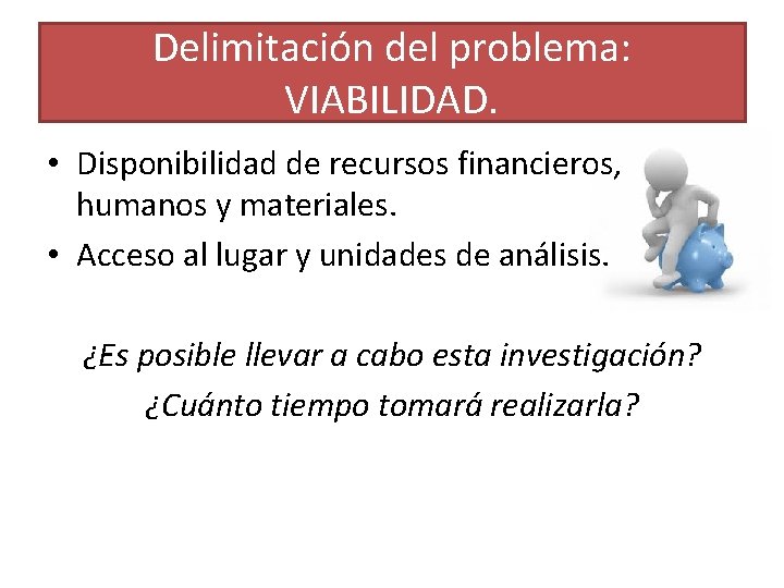 Delimitación del problema: VIABILIDAD. • Disponibilidad de recursos financieros, humanos y materiales. • Acceso
