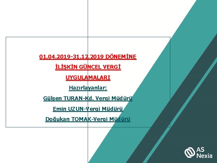 01. 04. 2019 -31. 12. 2019 DÖNEMİNE İLİŞKİN GÜNCEL VERGİ UYGULAMALARI Hazırlayanlar: Gülşen TURAN-Kd.