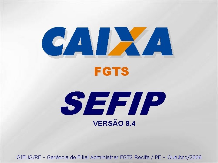 FGTS SEFIP VERSÃO 8. 4 GIFUG/RE - Gerência de Filial Administrar FGTS Recife /