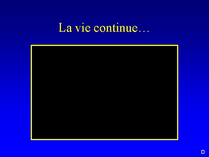 La vie continue… D 