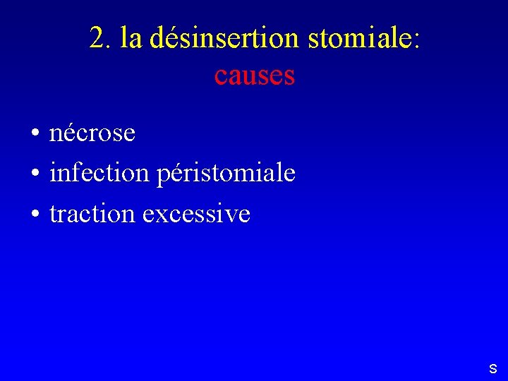 2. la désinsertion stomiale: causes • nécrose • infection péristomiale • traction excessive S