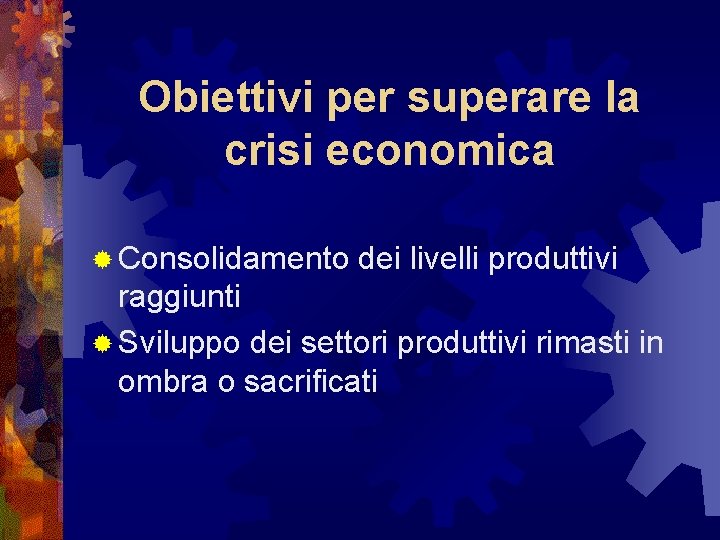 Obiettivi per superare la crisi economica ® Consolidamento dei livelli produttivi raggiunti ® Sviluppo