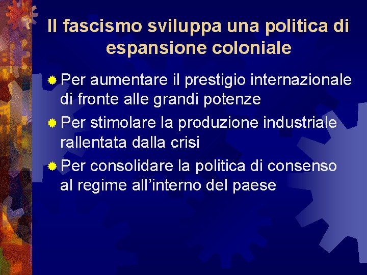 Il fascismo sviluppa una politica di espansione coloniale ® Per aumentare il prestigio internazionale