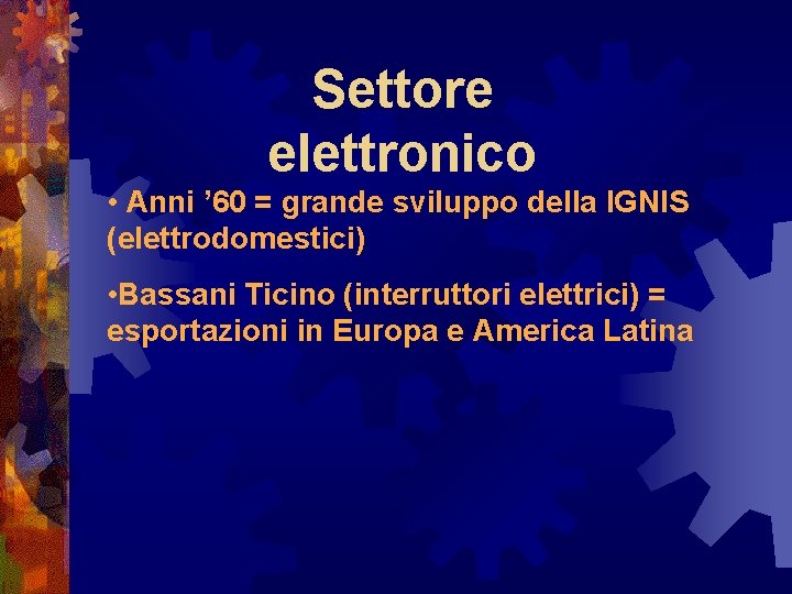 Settore elettronico • Anni ’ 60 = grande sviluppo della IGNIS (elettrodomestici) • Bassani