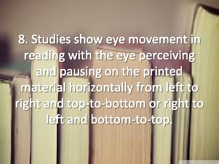 8. Studies show eye movement in reading with the eye perceiving and pausing on