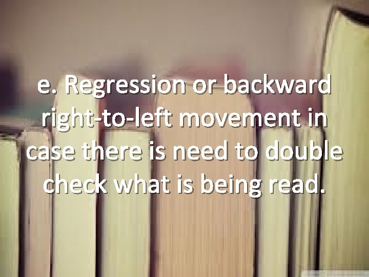 e. Regression or backward right-to-left movement in case there is need to double check