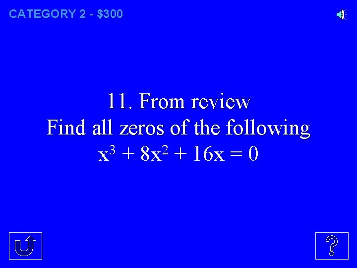 CATEGORY 2 - $300 11. From review Find all zeros of the following x