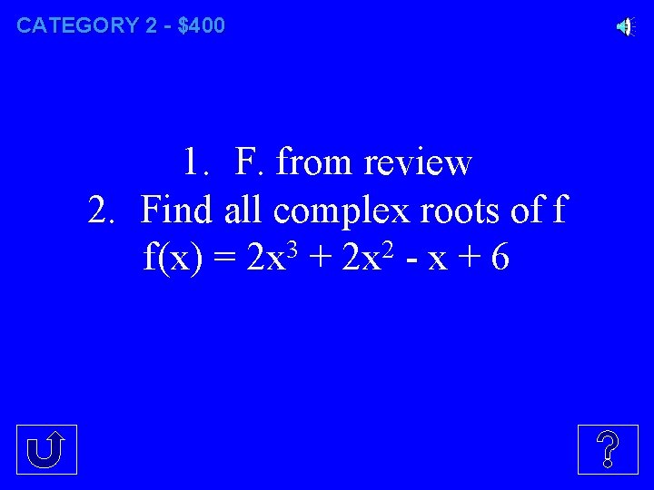 CATEGORY 2 - $400 1. F. from review 2. Find all complex roots of