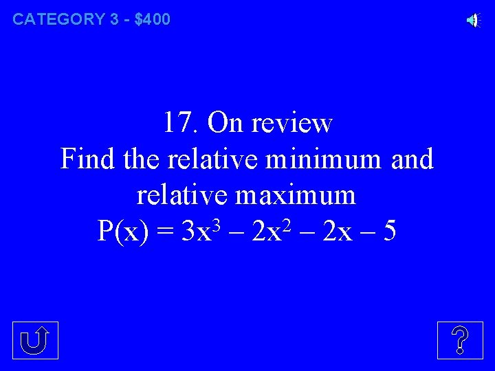 CATEGORY 3 - $400 17. On review Find the relative minimum and relative maximum