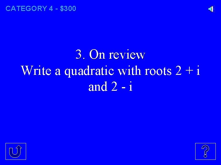 CATEGORY 4 - $300 3. On review Write a quadratic with roots 2 +