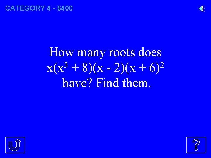CATEGORY 4 - $400 How many roots does 3 2 x(x + 8)(x -