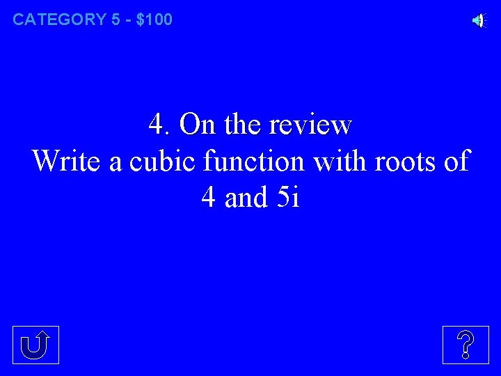 CATEGORY 5 - $100 4. On the review Write a cubic function with roots