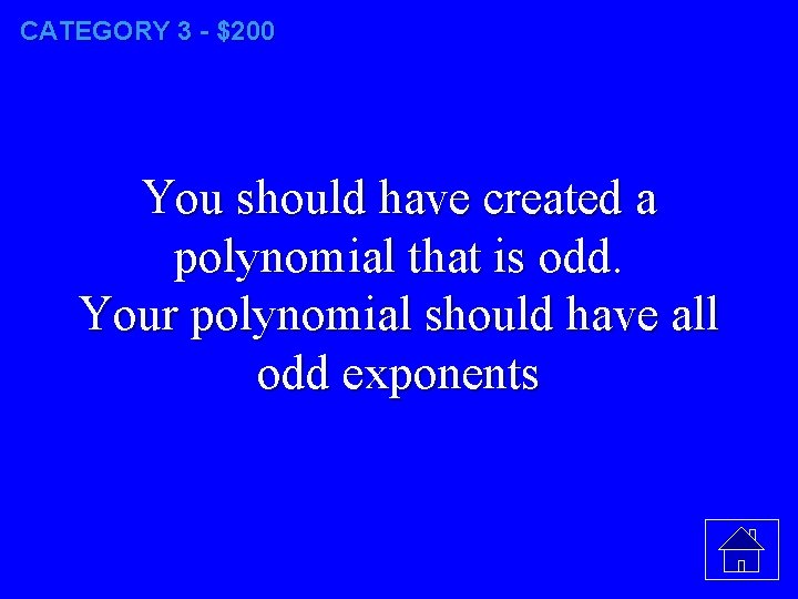 CATEGORY 3 - $200 You should have created a polynomial that is odd. Your