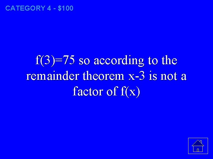 CATEGORY 4 - $100 f(3)=75 so according to the remainder theorem x-3 is not