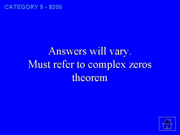 CATEGORY 5 - $200 Answers will vary. Must refer to complex zeros theorem 