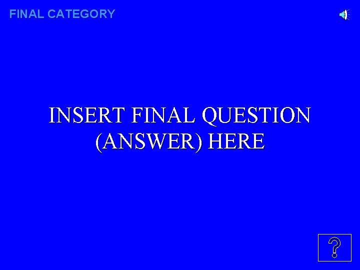 FINAL CATEGORY INSERT FINAL QUESTION (ANSWER) HERE 