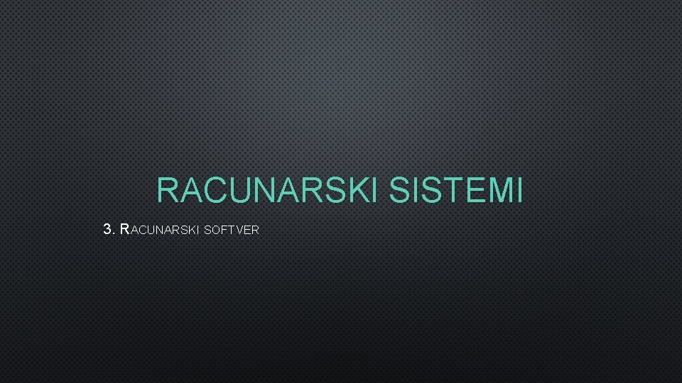 RACUNARSKI SISTEMI 3. RACUNARSKI SOFTVER 