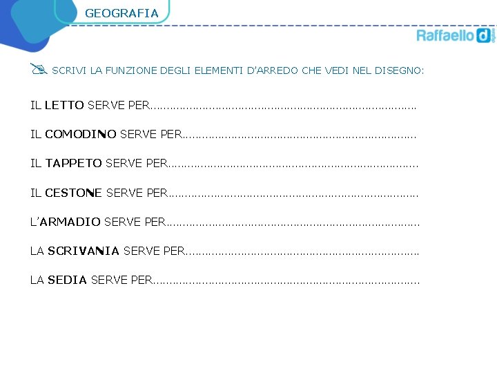 GEOGRAFIA SCRIVI LA FUNZIONE DEGLI ELEMENTI D’ARREDO CHE VEDI NEL DISEGNO: IL LETTO SERVE