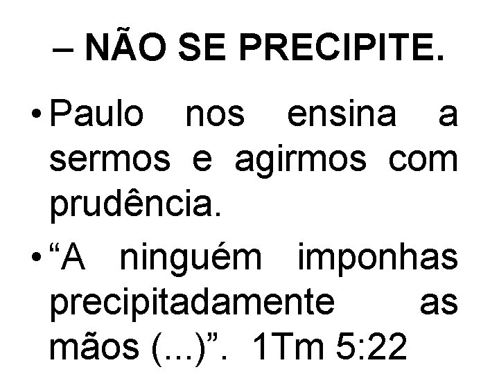 – NÃO SE PRECIPITE. • Paulo nos ensina a sermos e agirmos com prudência.