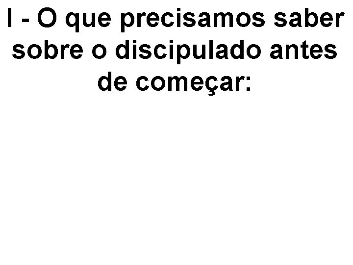 I - O que precisamos saber sobre o discipulado antes de começar: 