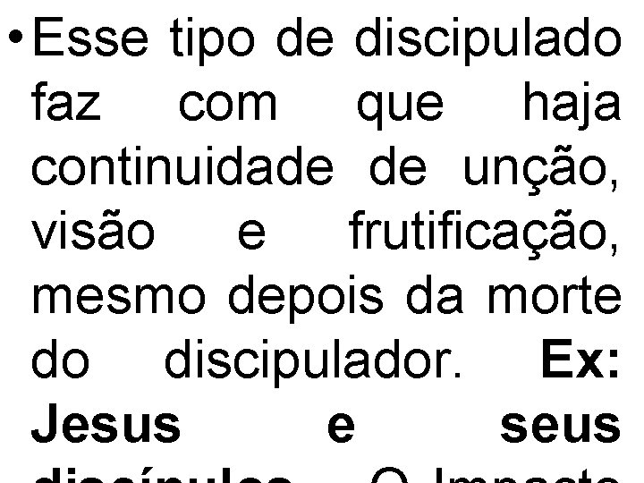  • Esse tipo de discipulado faz com que haja continuidade de unção, visão