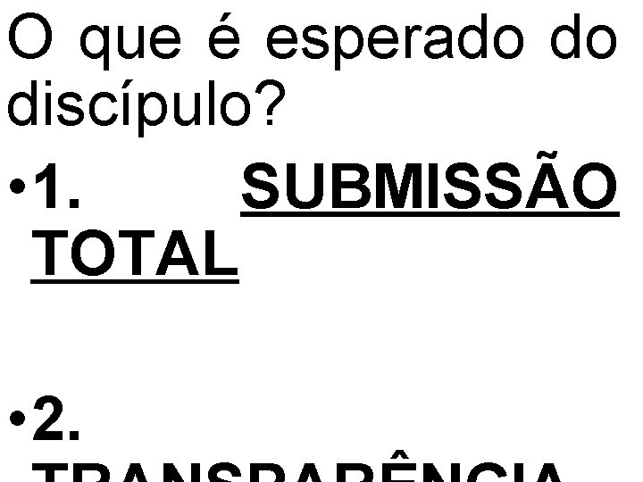 O que é esperado do discípulo? • 1. SUBMISSÃO TOTAL • 2. 