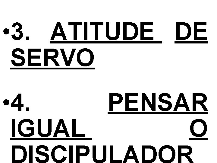  • 3. ATITUDE DE SERVO • 4. PENSAR IGUAL O DISCIPULADOR 