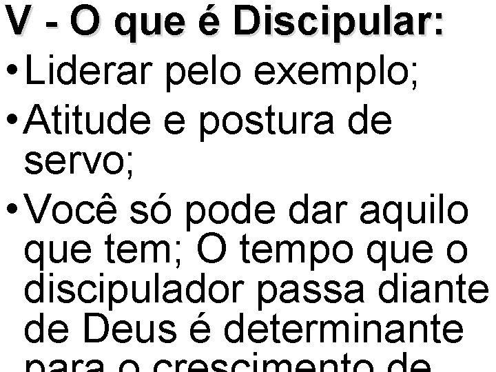 V - O que é Discipular: • Liderar pelo exemplo; • Atitude e postura