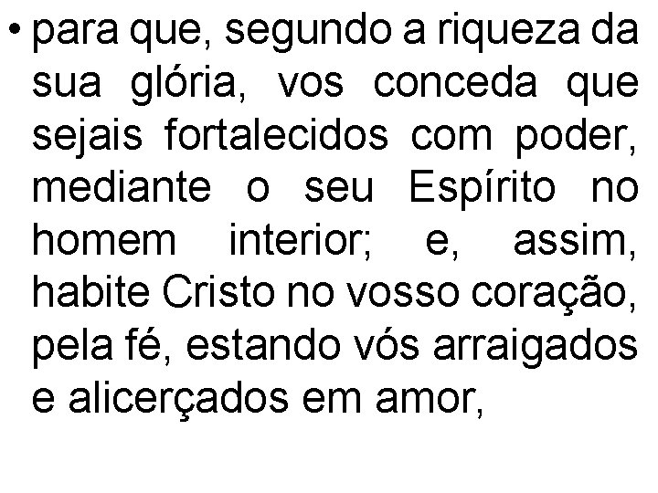  • para que, segundo a riqueza da sua glória, vos conceda que sejais