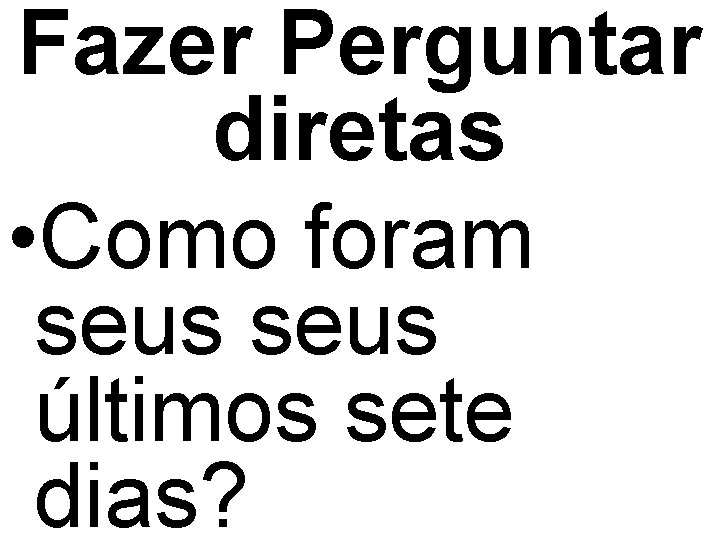 Fazer Perguntar diretas • Como foram seus últimos sete dias? 