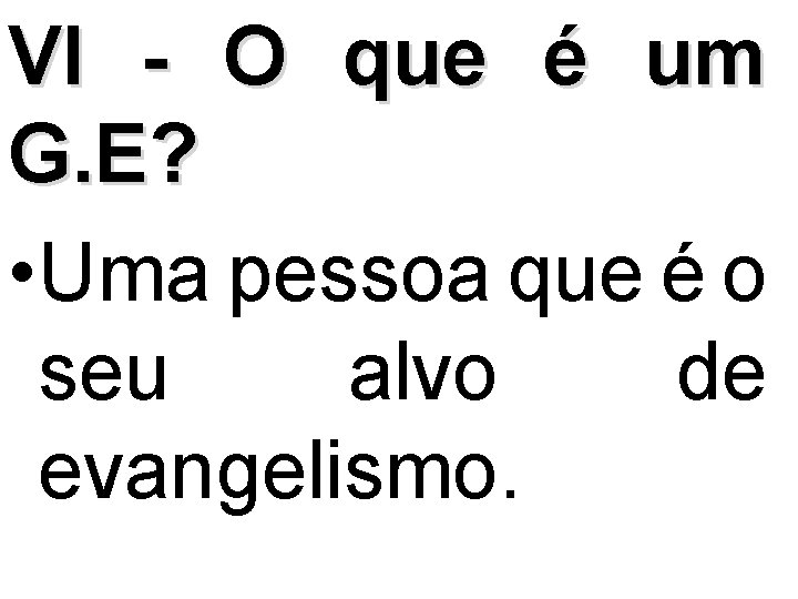 VI - O que é um G. E? • Uma pessoa que é o
