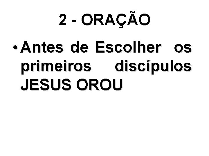 2 - ORAÇÃO • Antes de Escolher os primeiros discípulos JESUS OROU 