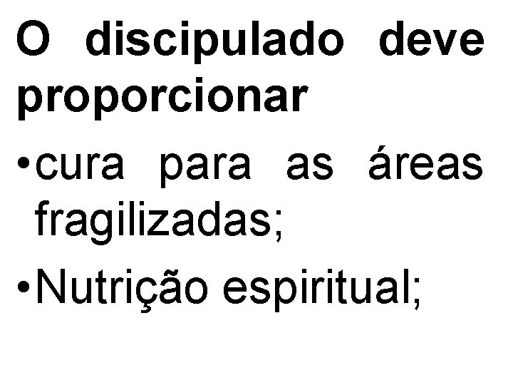 O discipulado deve proporcionar • cura para as áreas fragilizadas; • Nutrição espiritual; 