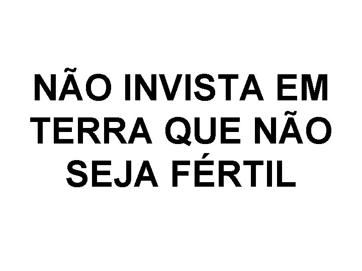 NÃO INVISTA EM TERRA QUE NÃO SEJA FÉRTIL 
