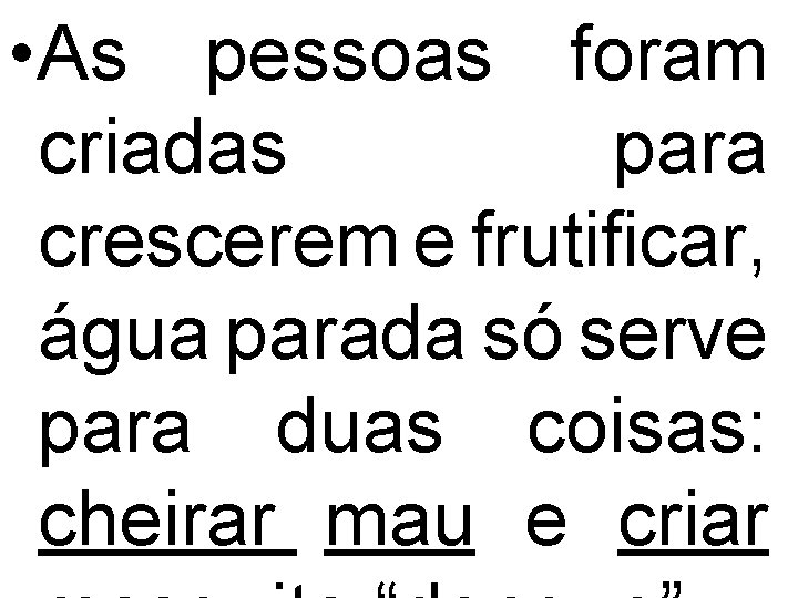  • As pessoas foram criadas para crescerem e frutificar, água parada só serve