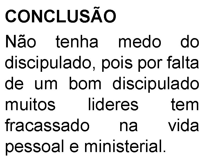 CONCLUSÃO Não tenha medo do discipulado, pois por falta de um bom discipulado muitos
