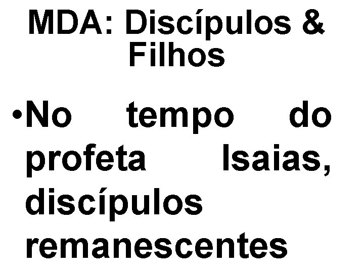 MDA: Discípulos & Filhos • No tempo do profeta Isaias, discípulos remanescentes 