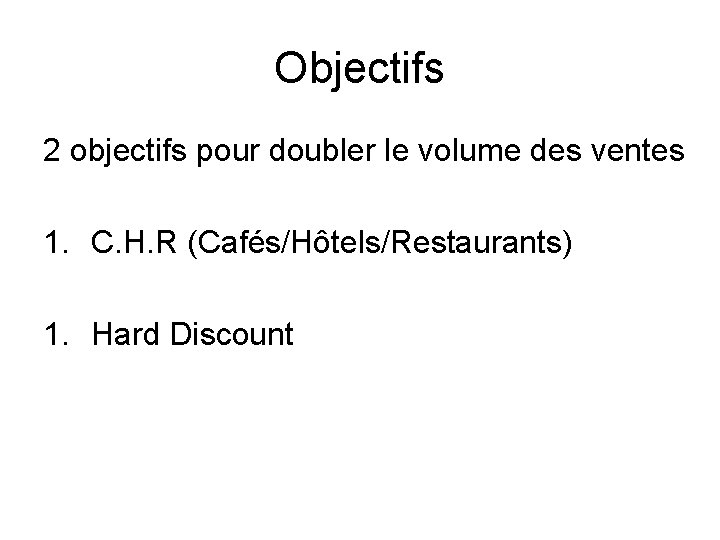 Objectifs 2 objectifs pour doubler le volume des ventes 1. C. H. R (Cafés/Hôtels/Restaurants)