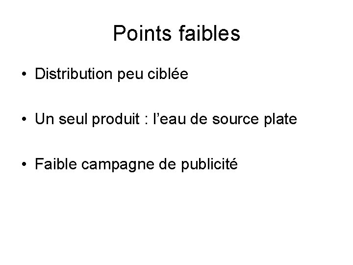 Points faibles • Distribution peu ciblée • Un seul produit : l’eau de source