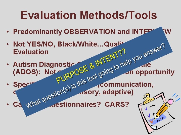 Evaluation Methods/Tools • Predominantly OBSERVATION and INTERVIEW • Not YES/NO, Black/White…Qualitative Evaluation • Autism