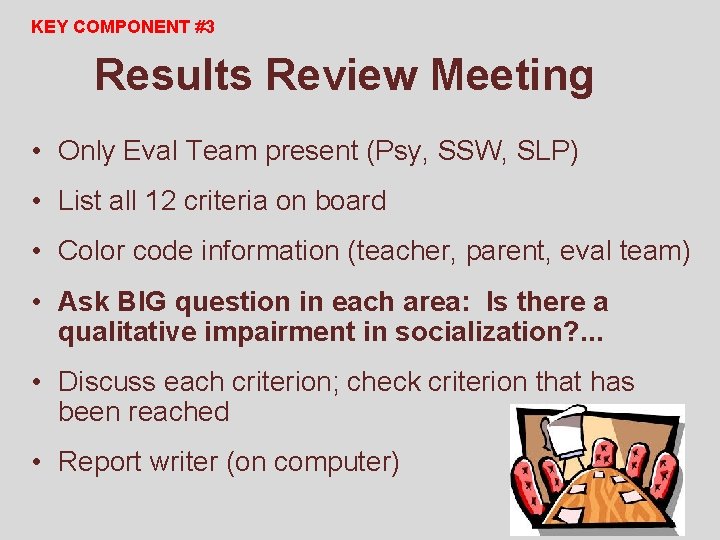 KEY COMPONENT #3 Results Review Meeting • Only Eval Team present (Psy, SSW, SLP)