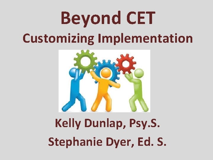 Beyond CET Customizing Implementation Kelly Dunlap, Psy. S. Stephanie Dyer, Ed. S. 