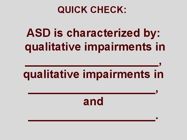 QUICK CHECK: ASD is characterized by: qualitative impairments in ___________, qualitative impairments in __________,