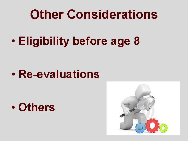 Other Considerations • Eligibility before age 8 • Re-evaluations • Others 