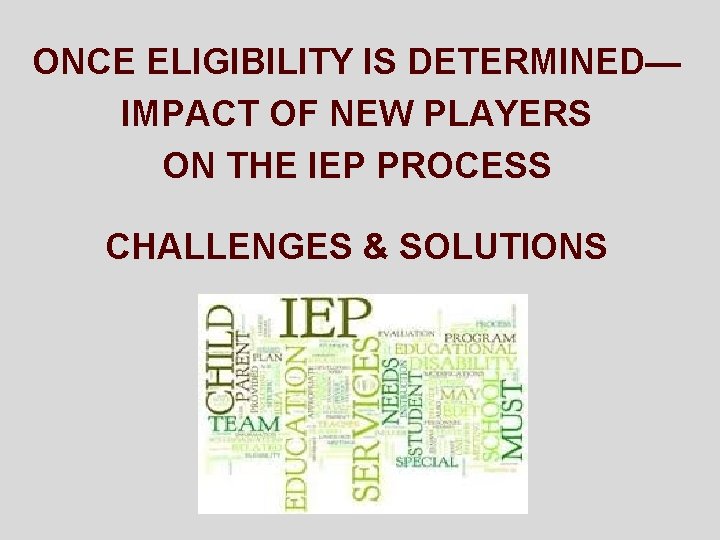 ONCE ELIGIBILITY IS DETERMINED— IMPACT OF NEW PLAYERS ON THE IEP PROCESS CHALLENGES &
