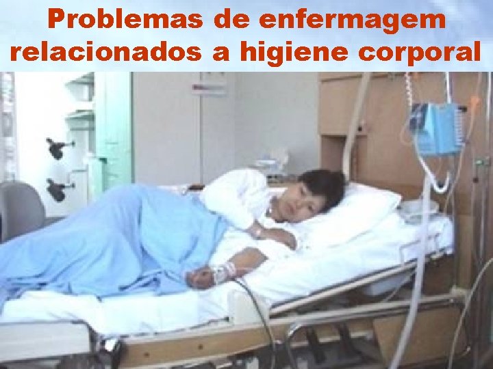 Problemas de enfermagem relacionados a higiene corporal Problemas de enfermagem relacionados a higiene corporal
